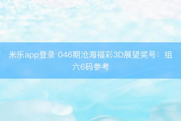 米乐app登录 046期沧海福彩3D展望奖号：组六6码参考