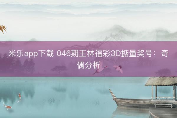 米乐app下载 046期王林福彩3D掂量奖号：奇偶分析