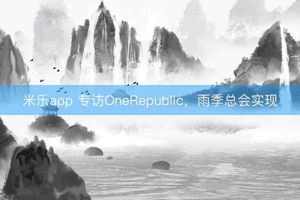 米乐app 专访OneRepublic，雨季总会实现