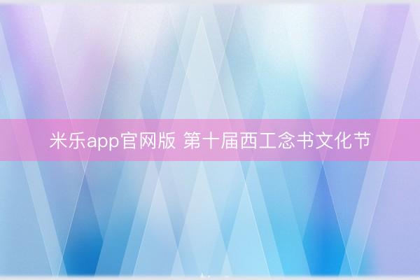 米乐app官网版 第十届西工念书文化节