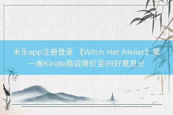米乐app注册登录 《Witch Hat Atelier》第一卷Kindle商店降价至99好意思分