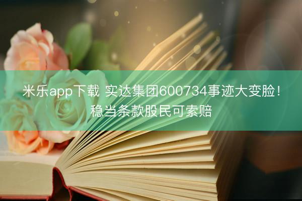 米乐app下载 实达集团600734事迹大变脸！稳当条款股民可索赔