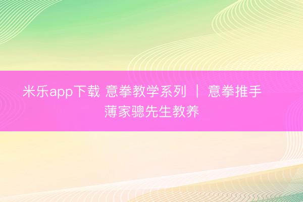 米乐app下载 意拳教学系列  |  意拳推手    薄家骢先生教养