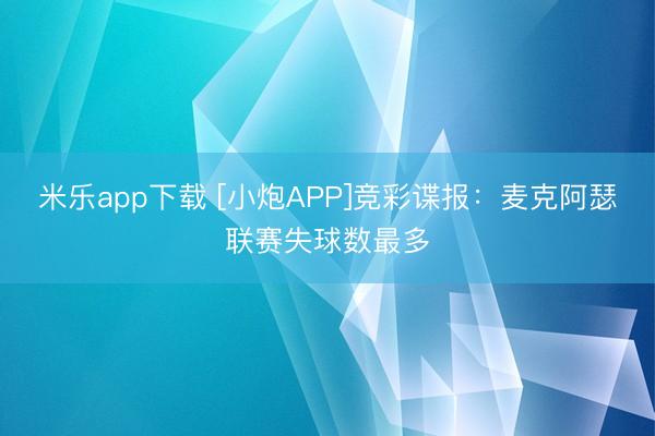 米乐app下载 [小炮APP]竞彩谍报：麦克阿瑟联赛失球数最多