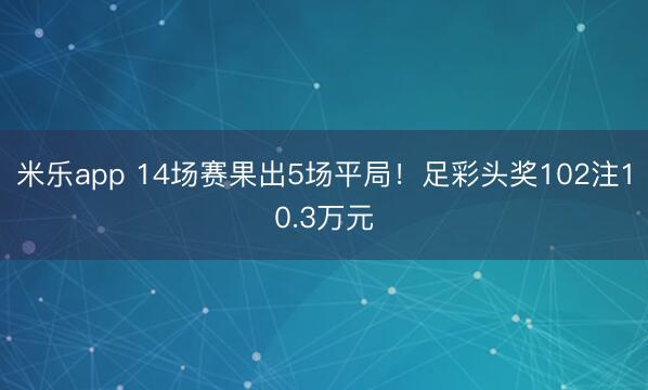 米乐app 14场赛果出5场平局！足彩头奖102注10.3万元