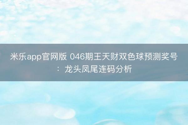 米乐app官网版 046期王天财双色球预测奖号：龙头凤尾连码分析