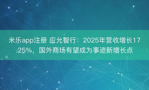 米乐app注册 应允智行：2025年营收增长17.25%，国外商场有望成为事迹新增长点