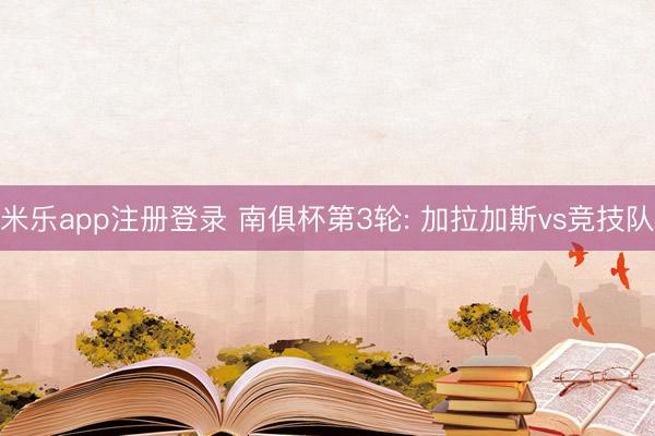 米乐app注册登录 南俱杯第3轮: 加拉加斯vs竞技队