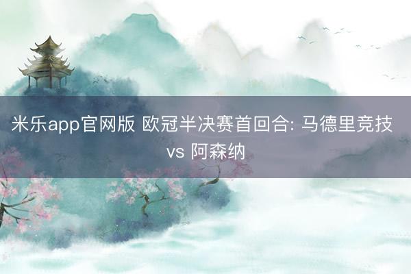 米乐app官网版 欧冠半决赛首回合: 马德里竞技 vs 阿森纳