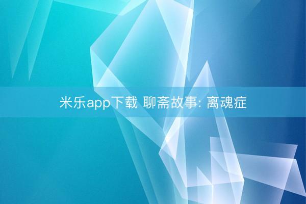 米乐app下载 聊斋故事: 离魂症