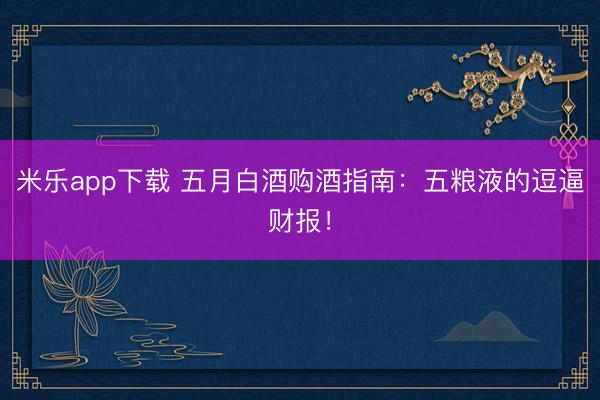 米乐app下载 五月白酒购酒指南：五粮液的逗逼财报！