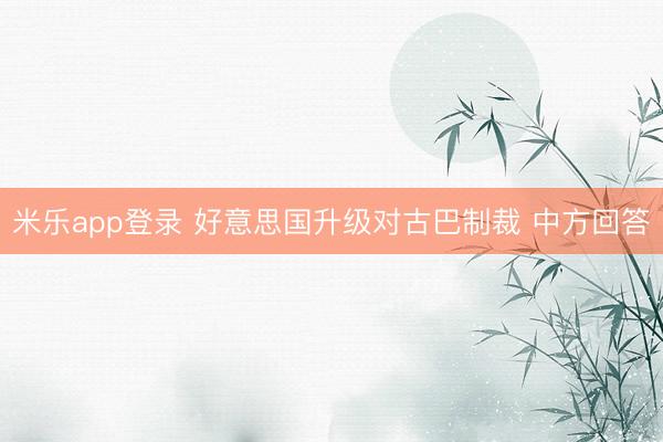 米乐app登录 好意思国升级对古巴制裁 中方回答