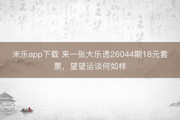 米乐app下载 来一张大乐透26044期18元套票，望望运谈何如样