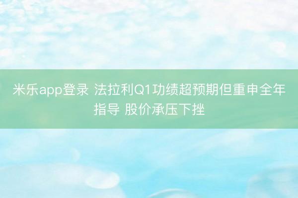 米乐app登录 法拉利Q1功绩超预期但重申全年指导 股价承压下挫