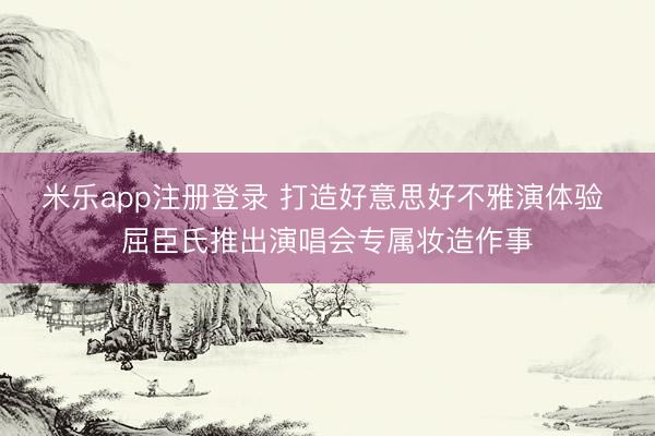 米乐app注册登录 打造好意思好不雅演体验 屈臣氏推出演唱会专属妆造作事