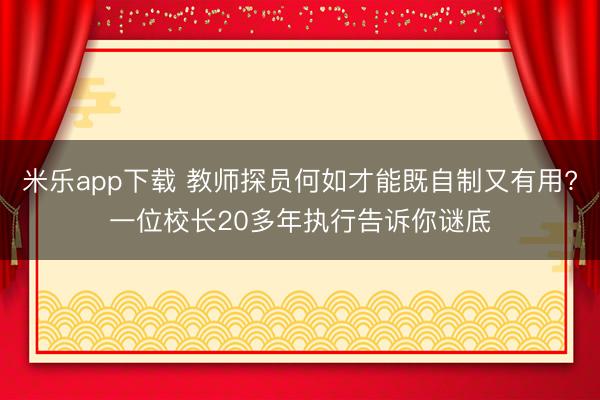 米乐app下载 教师探员何如才能既自制又有用?一位校长20多年执行告诉你谜底