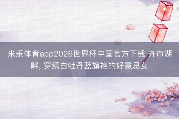 米乐体育app2026世界杯中国官方下载 齐市湖畔，<a href=