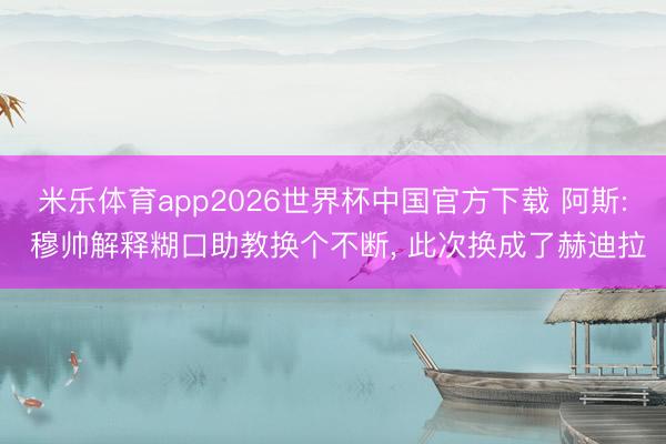 米乐体育app2026世界杯中国官方下载 阿斯: 穆帅解释糊口助教换个不断， 此次换成了赫迪拉